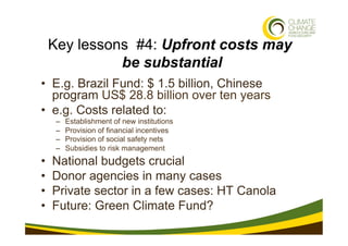 Key lessons #4: Upfront costs may
               be substantial
•  E.g. Brazil Fund: $ 1.5 billion, Chinese
   program US$...