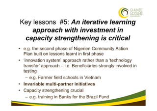 Key lessons #5: An iterative learning
    approach with investment in
 capacity strengthening is critical
•  e.g. the seco...