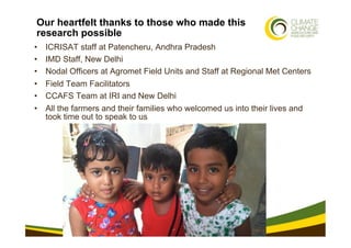 Our heartfelt thanks to those who made this
 research possible
•    ICRISAT staff at Patencheru, Andhra Pradesh
•    IMD S...