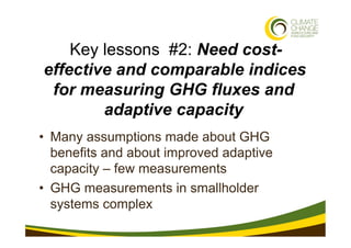 Key lessons #2: Need cost-
effective and comparable indices
 for measuring GHG fluxes and
        adaptive capacity
•  Man...