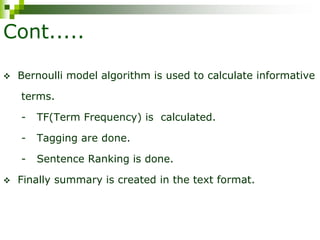 Cont.....
 Bernoulli model algorithm is used to calculate informative
terms.
- TF(Term Frequency) is calculated.
- Tagging are done.
- Sentence Ranking is done.
 Finally summary is created in the text format.
 