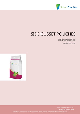 www.SmartPouches.co.uk
Tel: +44 (0) 207 101 9408
Copyright © FlexiPACK Ltd. All rights Reserved. "Smart Pouches" is a trading name of FlexiPACK Ltd.
SIDE GUSSET POUCHES
Smart Pouches
FlexiPACK Ltd.
 