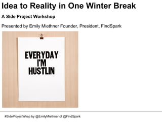 Idea to Reality in One Winter Break
A Side Project Workshop
Presented by Emily Miethner Founder, President, FindSpark

#SideProjectWksp by @EmilyMiethner of @FindSpark

 
