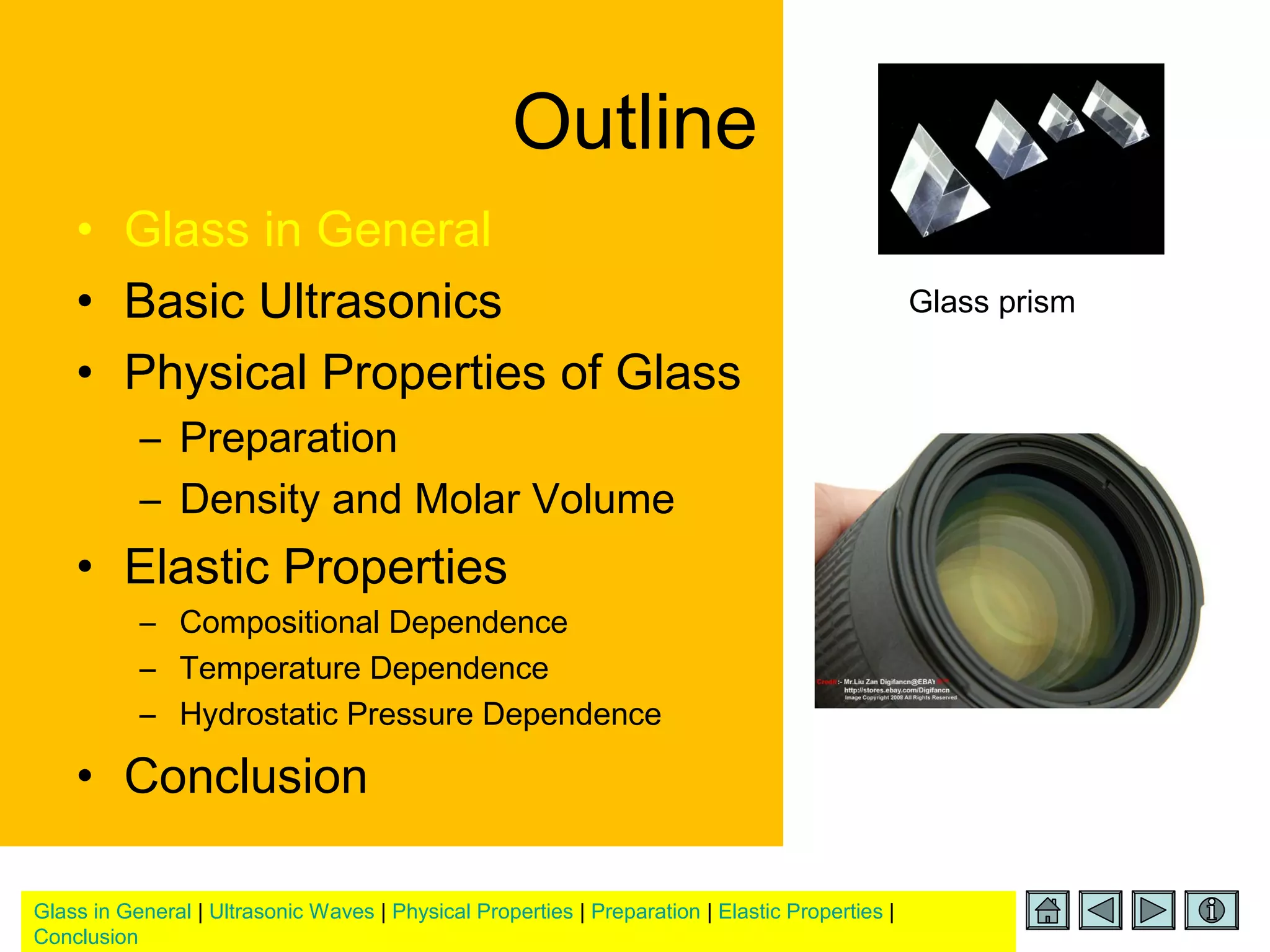Glass in General | Ultrasonic Waves | Physical Properties | Preparation | Elastic Properties |
Conclusion
Outline
• Glass in General
• Basic Ultrasonics
• Physical Properties of Glass
– Preparation
– Density and Molar Volume
• Elastic Properties
– Compositional Dependence
– Temperature Dependence
– Hydrostatic Pressure Dependence
• Conclusion
Glass prism
 