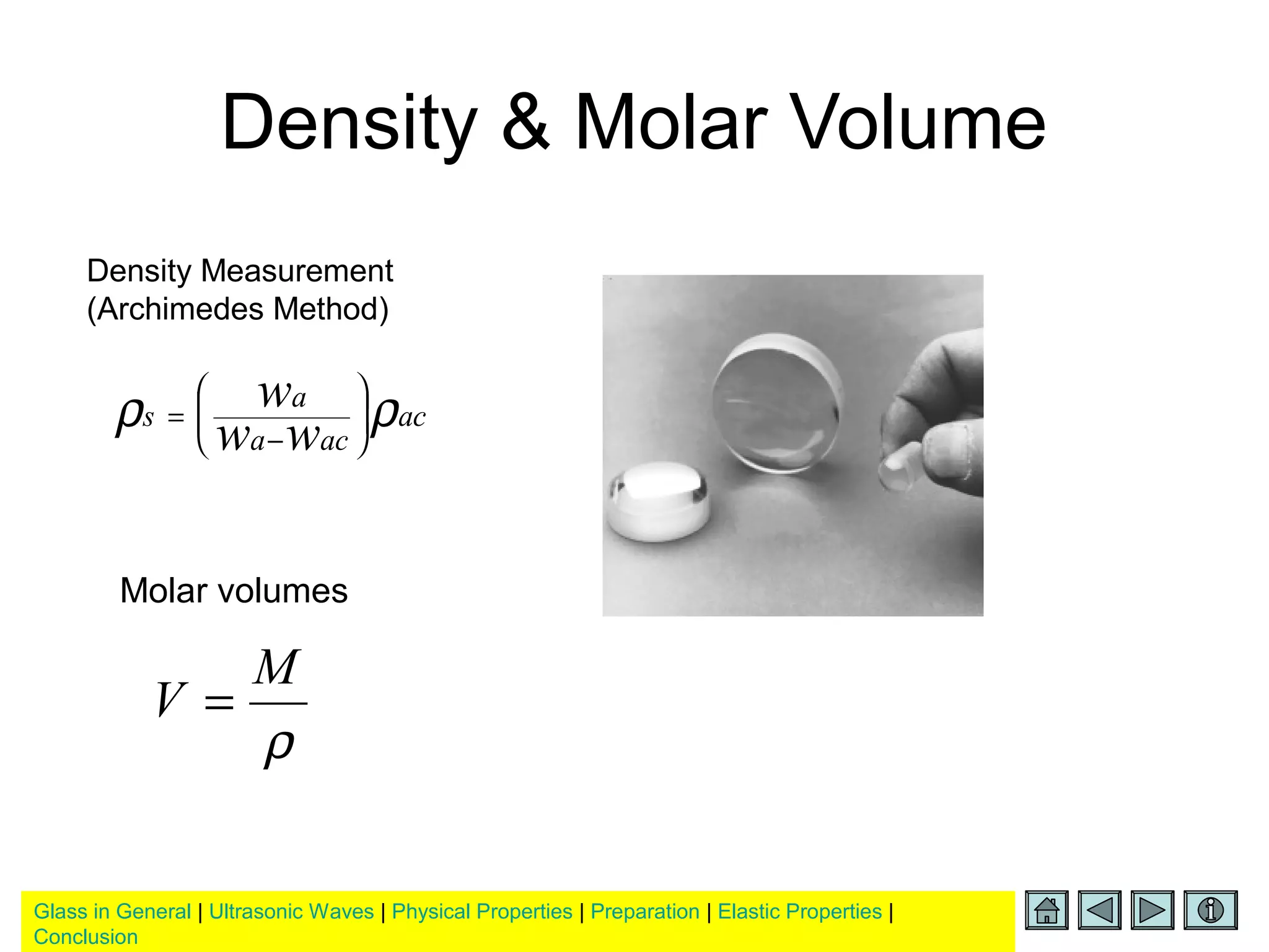 Glass in General | Ultrasonic Waves | Physical Properties | Preparation | Elastic Properties |
Conclusion
Density & Molar Volume
ρ
M
V =
Molar volumes
ac
aca
a
s
ww
w ρρ 





−
=
Density Measurement
(Archimedes Method)
 