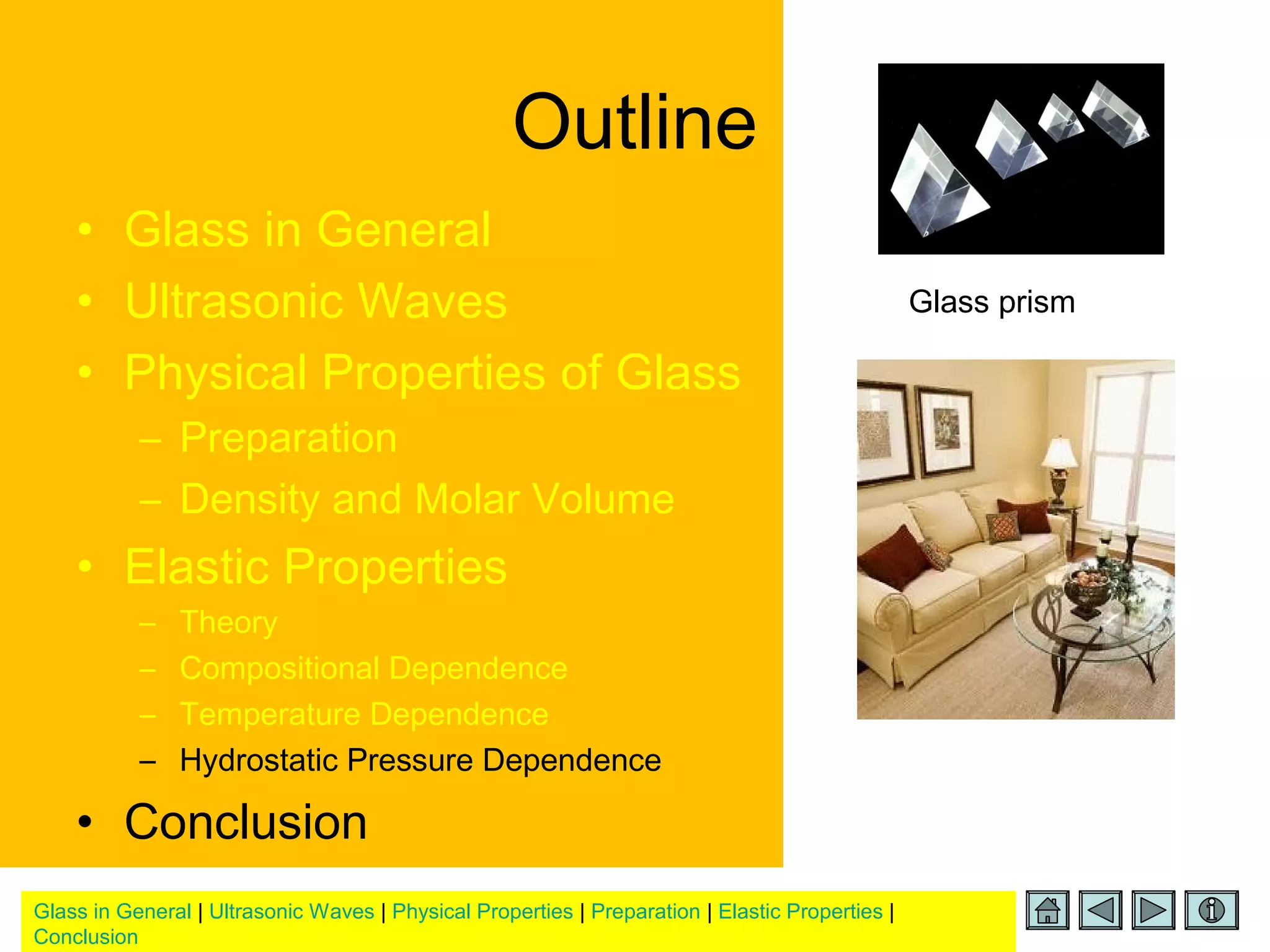 Glass in General | Ultrasonic Waves | Physical Properties | Preparation | Elastic Properties |
Conclusion
Outline
• Glass in General
• Ultrasonic Waves
• Physical Properties of Glass
– Preparation
– Density and Molar Volume
• Elastic Properties
– Theory
– Compositional Dependence
– Temperature Dependence
– Hydrostatic Pressure Dependence
• Conclusion
Glass prism
 