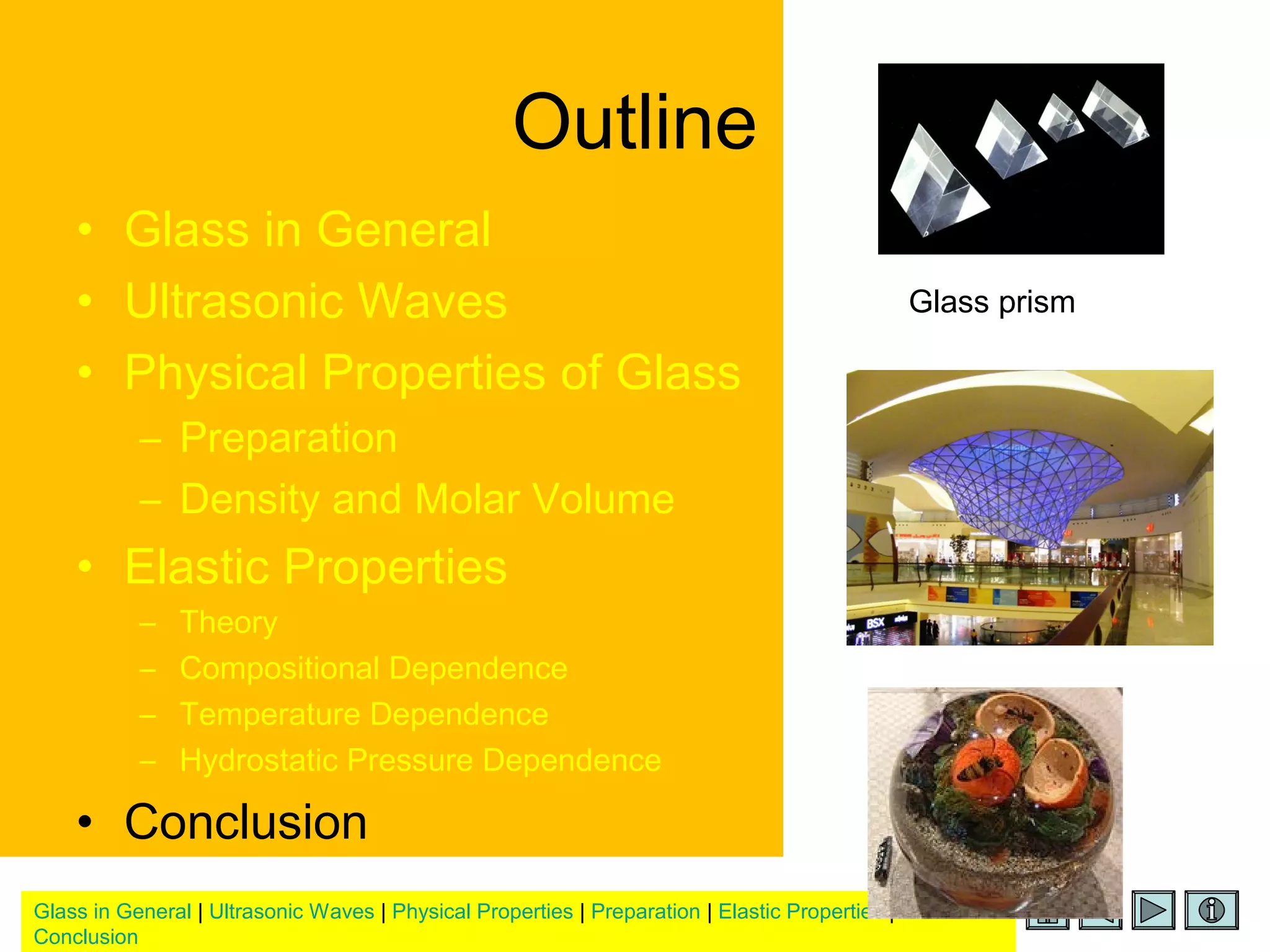 Glass in General | Ultrasonic Waves | Physical Properties | Preparation | Elastic Properties |
Conclusion
Outline
• Glass in General
• Ultrasonic Waves
• Physical Properties of Glass
– Preparation
– Density and Molar Volume
• Elastic Properties
– Theory
– Compositional Dependence
– Temperature Dependence
– Hydrostatic Pressure Dependence
• Conclusion
Glass prism
 