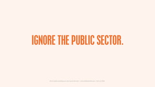 IGNORE THE PUBLIC SECTOR.


    How to make something new, that’s good, that lasts | www.sidekickstudios.net | 0207 407 6623
 