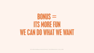 BONUS =
     ITS MORE FUN
WE CAN DO WHAT WE WANT

    How to make something new, that’s good, that lasts | www.sidekickstudios.net | 0207 407 6623
 