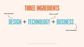 THREE INGREDIENTS
What’s desirable?                                                                         What’s do-able?




        DESIGN + TECHNOLOGY + BUSINESS
                                                                                                                    What’s sustainable?




                     How to make something new, that’s good, that lasts | www.sidekickstudios.net | 0207 407 6623
 