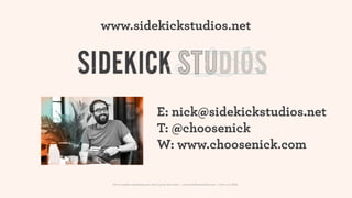 www.sidekickstudios.net




                                 E: nick@sidekickstudios.net
                                 T: @choosenick
                                 W: www.choosenick.com

 How to make something new, that’s good, that lasts | www.sidekickstudios.net | 0207 407 6623
 