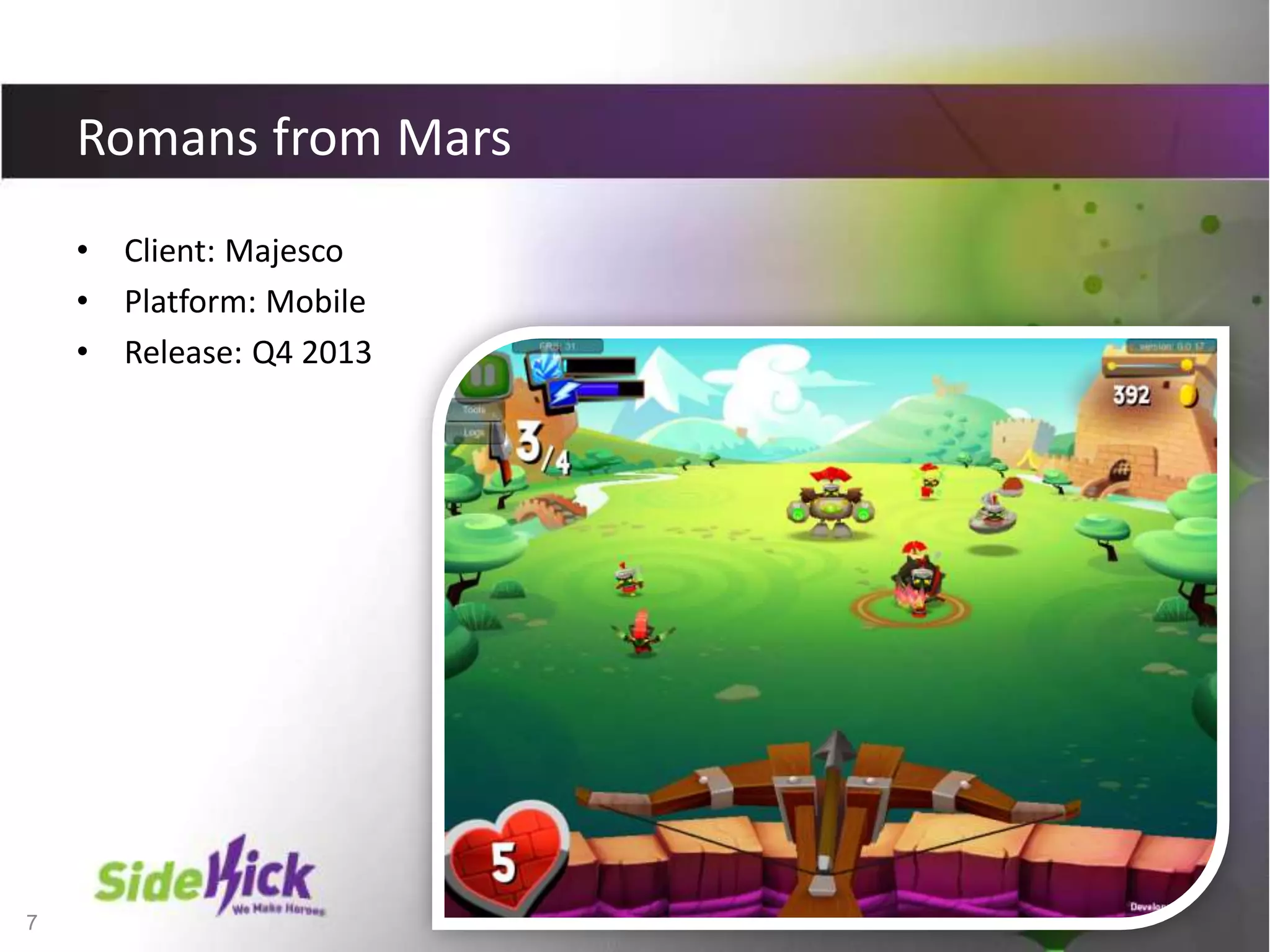 7
Romans from Mars
• Client: Majesco
• Platform: Mobile
• Release: Q4 2013
 