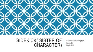 SIDEKICK( SISTER OF 
CHARACTER) 
Yasmine Washington 
Period 3 
Digital Il 
 
