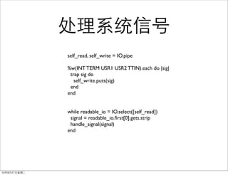 ϵͳź
self_read, self_write = IO.pipe
%w(INT TERM USR1 USR2 TTIN).each do |sig|
trap sig do
self_write.puts(sig)
end
end
while readable_io = IO.select([self_read])
signal = readable_io.?rst[0].gets.strip
handle_signal(signal)
end
13917ڶ
 