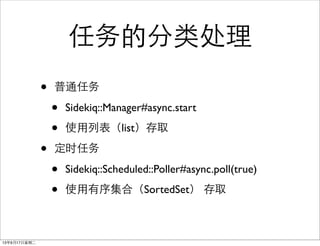 ķദ
? ͨ
? Sidekiq::Manager#async.start
? ʹбlistȡ
? ʱ
? Sidekiq::Scheduled::Poller#async.poll(true)
? ʹ򼯺ϣSortedSet ȡ
13917ڶ
 