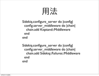 ÷
Sidekiq.con?gure_server do |con?g|
con?g.server_middleware do |chain|
chain.add Kiqstand::Middleware
end
end
Sidekiq.con?gure_server do |con?g|
con?g.server_middleware do |chain|
chain.add Sidekiq::Failures::Middleware
end
end
13917ڶ
 