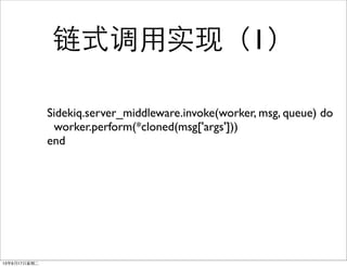 ʽʵ֣1
Sidekiq.server_middleware.invoke(worker, msg, queue) do
worker.perform(*cloned(msg['args']))
end
13917ڶ
 