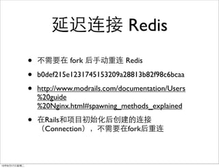ӳ Redis
? Ҫ fork ֶ Redis
? b0def215e1231745153209a28813b82f98c6bcaa
? http://www.modrails.com/documentation/Users
%20guide
%20Nginx.html#spawning_methods_explained
? RailsĿʼ󴴽
ConnectionҪfork
13917ڶ
 