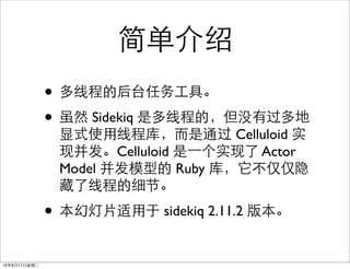 򵥽
? ̵߳ĺ̨񹤾ߡ
? Ȼ Sidekiq Ƕ̵߳ģûй
ʽʹ߳̿⣬ͨ Celluloid ʵ
ֲCelluloid ?һʵ Actor
Model ģ͵ Ruby ⣬
̵߳ϸڡ
? õƬ sidekiq 2.11.2 汾
13917ڶ
 