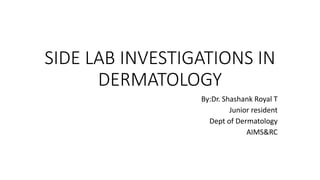 SIDE LAB INVESTIGATIONS IN
DERMATOLOGY
By:Dr. Shashank Royal T
Junior resident
Dept of Dermatology
AIMS&RC
 