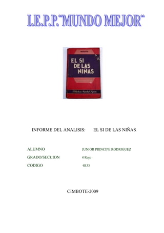 INFORME DEL ANALISIS:        EL SI DE LAS NIÑAS



ALUMNO               JUNIOR PRINCIPE RODRIGUEZ

GRADO/SECCION        4 Rojo

CODIGO               4R33




                CIMBOTE-2009
 