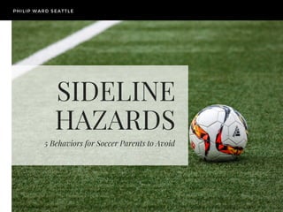 SIDELINE
HAZARDS
5 Behaviors for Soccer Parents to Avoid
PHILIP WARD SEATTLE
 