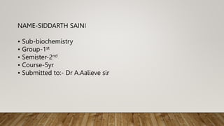 NAME-SIDDARTH SAINI
• Sub-biochemistry
• Group-1st
• Semister-2nd
• Course-5yr
• Submitted to:- Dr A.Aalieve sir
 