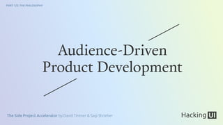 The Side Project Accelerator by David Tintner & Sagi Shrieber
PART 1/2: THE PHILOSOPHY
Audience-Driven
Product Development
 
