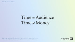 The Side Project Accelerator by David Tintner & Sagi Shrieber
PART 1/2: THE PHILOSOPHY
Time = Money
Time = Audience
 