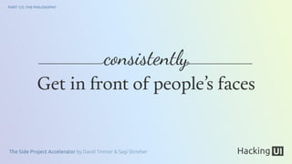 The Side Project Accelerator by David Tintner & Sagi Shrieber
PART 1/2: THE PHILOSOPHY
Get in front of people’s faces
consistentl
 