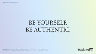 The Side Project Accelerator by David Tintner & Sagi Shrieber
PART 1/2: THE PHILOSOPHY
BE YOURSELF.
BE AUTHENTIC.
 