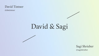 David & Sagi
David Tintner
@dmtintner
Sagi Shrieber
@sagishrieber
 