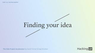 The Side Project Accelerator by David Tintner & Sagi Shrieber
PART 1/2: THE PHILOSOPHY
Finding your idea
 