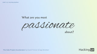 The Side Project Accelerator by David Tintner & Sagi Shrieber
PART 1/2: THE PHILOSOPHY
What are you most
about?
passionate
 