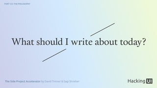 The Side Project Accelerator by David Tintner & Sagi Shrieber
PART 1/2: THE PHILOSOPHY
What should I write about today?
 