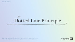 The Side Project Accelerator by David Tintner & Sagi Shrieber
PART 2/2: WRITING
Dotted Line Principle
The
 