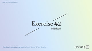 The Side Project Accelerator by David Tintner & Sagi Shrieber
PART 1/2: THE PHILOSOPHY
Exercise #2
Prioritize
 