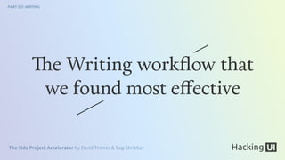 The Side Project Accelerator by David Tintner & Sagi Shrieber
PART 2/2: WRITING
The Writing workﬂow that
we found most effective
 