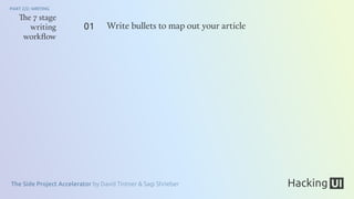 The Side Project Accelerator by David Tintner & Sagi Shrieber
PART 2/2: WRITING
The 7 stage
writing
workﬂow
Write bullets to map out your article01
 
