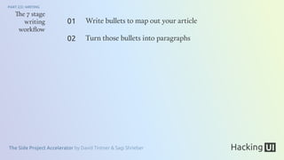 The Side Project Accelerator by David Tintner & Sagi Shrieber
PART 2/2: WRITING
The 7 stage
writing
workﬂow
Write bullets to map out your article
Turn those bullets into paragraphs
01
02
 