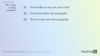 The Side Project Accelerator by David Tintner & Sagi Shrieber
PART 2/2: WRITING
The 7 stage
writing
workﬂow
Write bullets to map out your article
Turn those bullets into paragraphs
Write an intro and outro paragraph
01
02
03
 