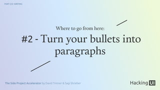 The Side Project Accelerator by David Tintner & Sagi Shrieber
PART 2/2: WRITING
#2 - Turn your bullets into
paragraphs
Where to go from here:
 