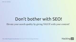 The Side Project Accelerator by David Tintner & Sagi Shrieber
PART 2/2: WRITING
Elevate your search quality by giving VALUE with your content!
Don’t bother with SEO!
 