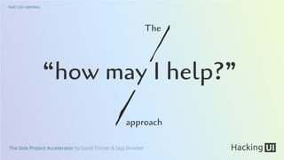 The Side Project Accelerator by David Tintner & Sagi Shrieber
PART 2/2: WRITING
“how may I help?”
The
approach
 