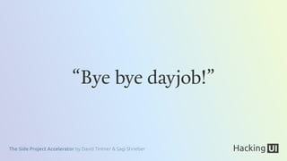 The Side Project Accelerator by David Tintner & Sagi Shrieber
“Bye bye dayjob!”
 