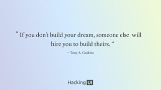 If you don’t build your dream, someone else will
hire you to build theirs.
If you don’t build your dream, someone else will
hire you to build theirs. ”
– Tony A. Gaskins
“
 