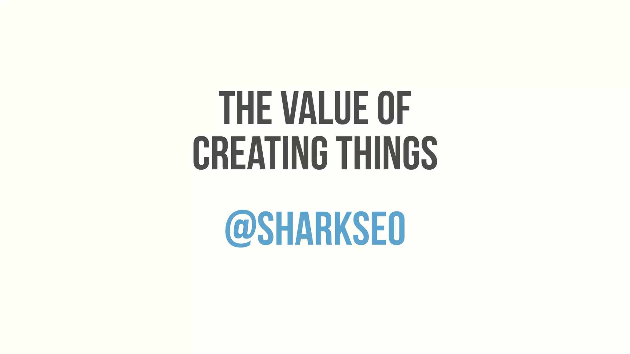 the value of
creating things
 @sharkseo
 