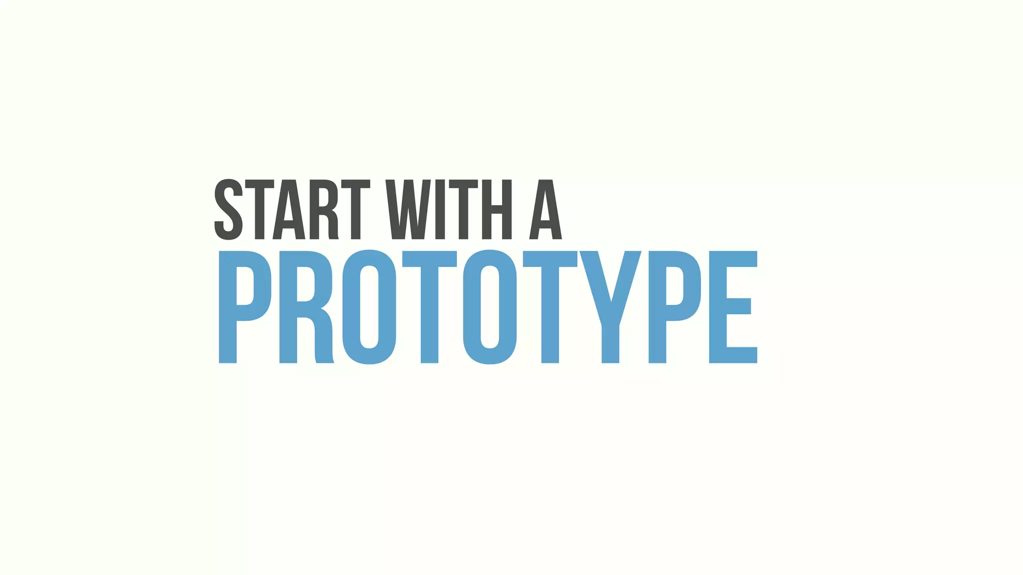 Start with a
Prototype
 