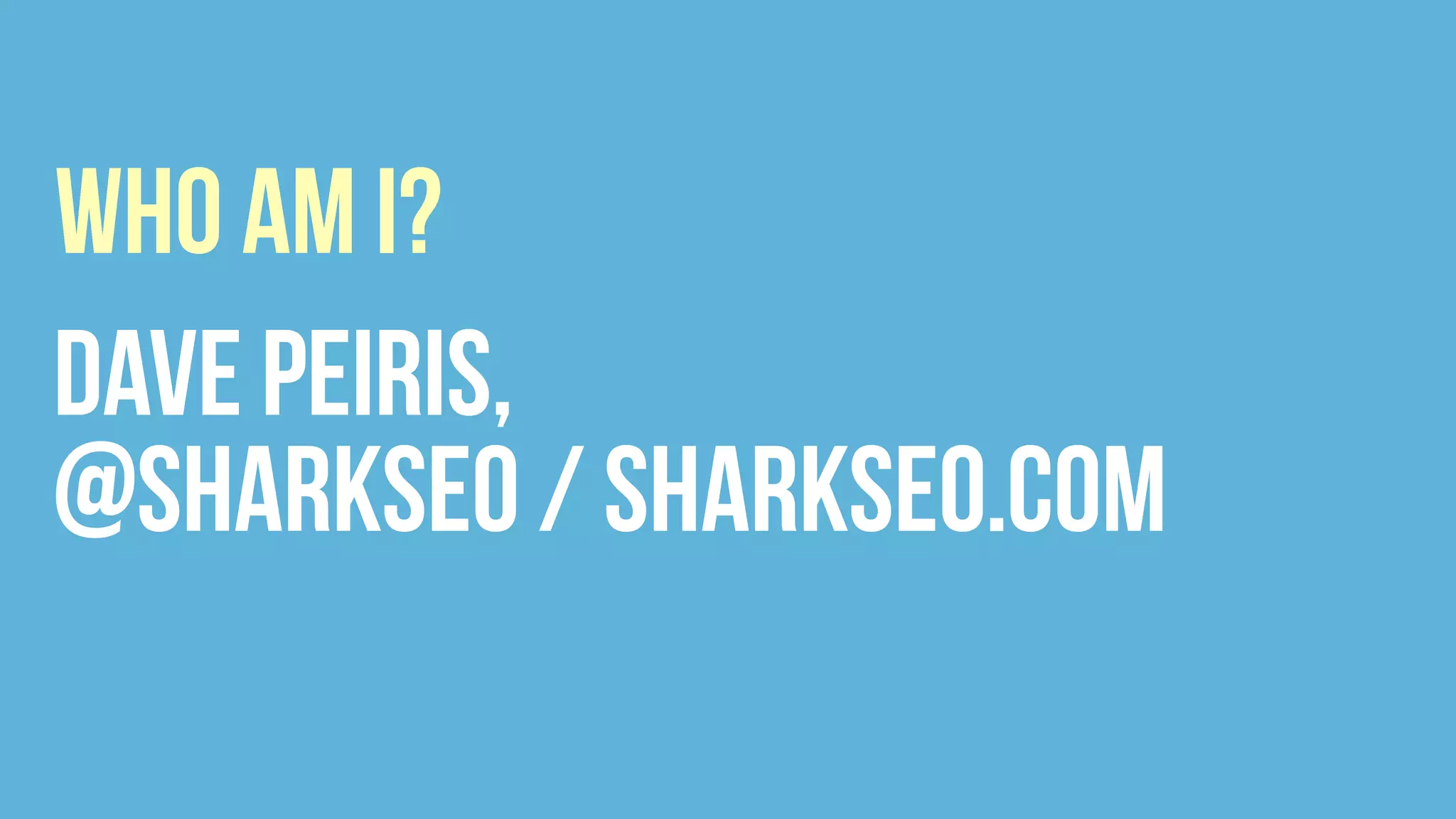 WHO AM I?
Dave Peiris,
@sharkseo / sharkseo.com
 