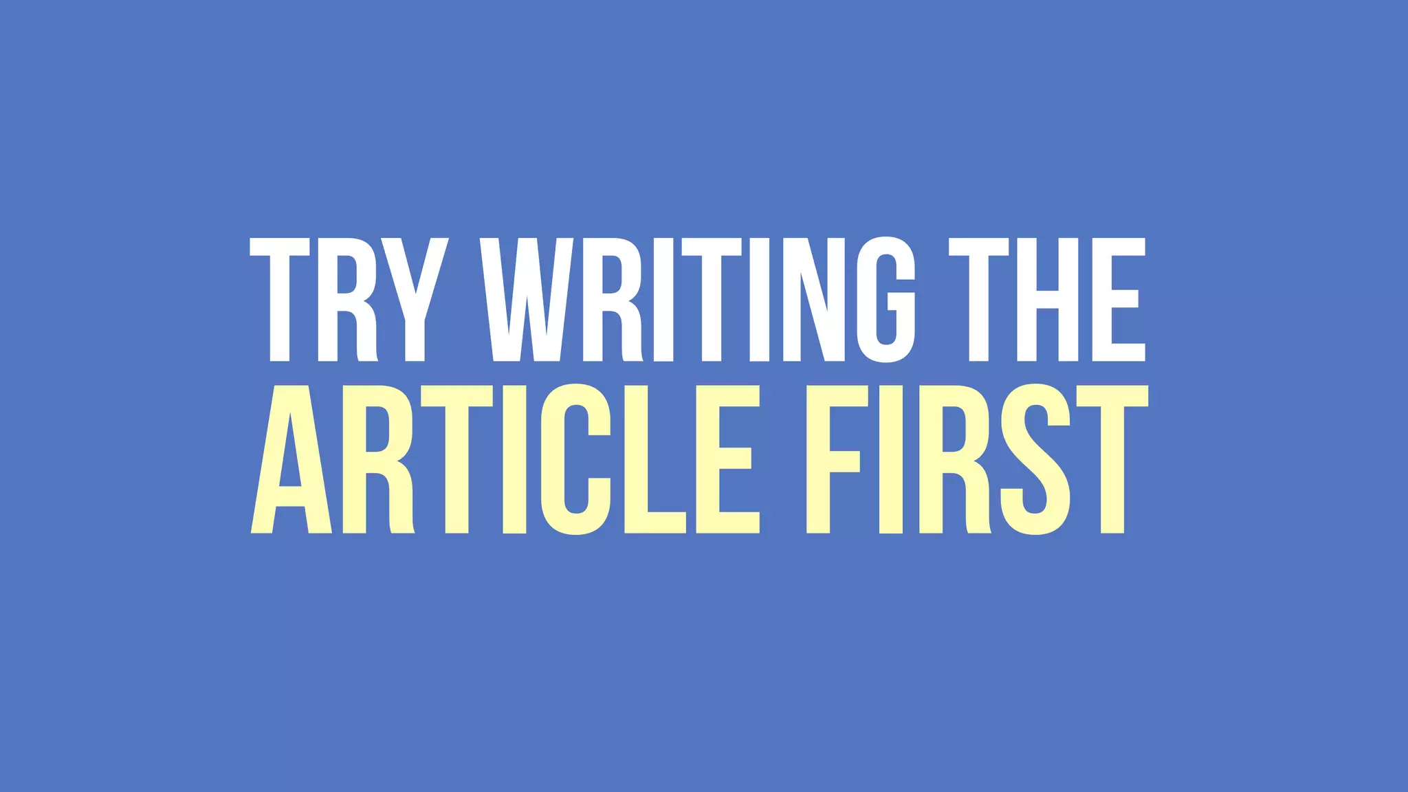 Try writing the
Article First
 